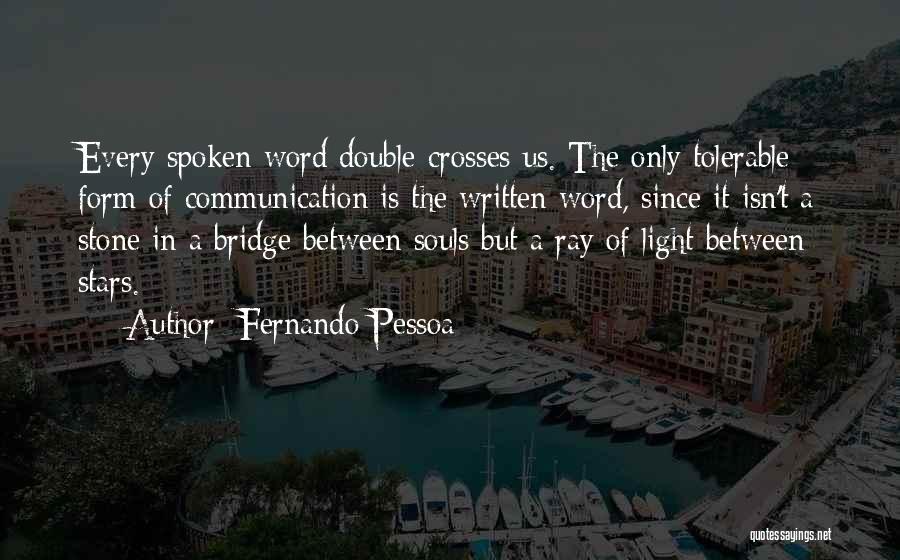 Fernando Pessoa Quotes: Every Spoken Word Double-crosses Us. The Only Tolerable Form Of Communication Is The Written Word, Since It Isn't A Stone