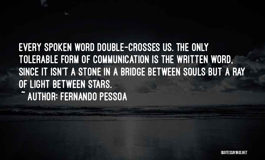 Fernando Pessoa Quotes: Every Spoken Word Double-crosses Us. The Only Tolerable Form Of Communication Is The Written Word, Since It Isn't A Stone