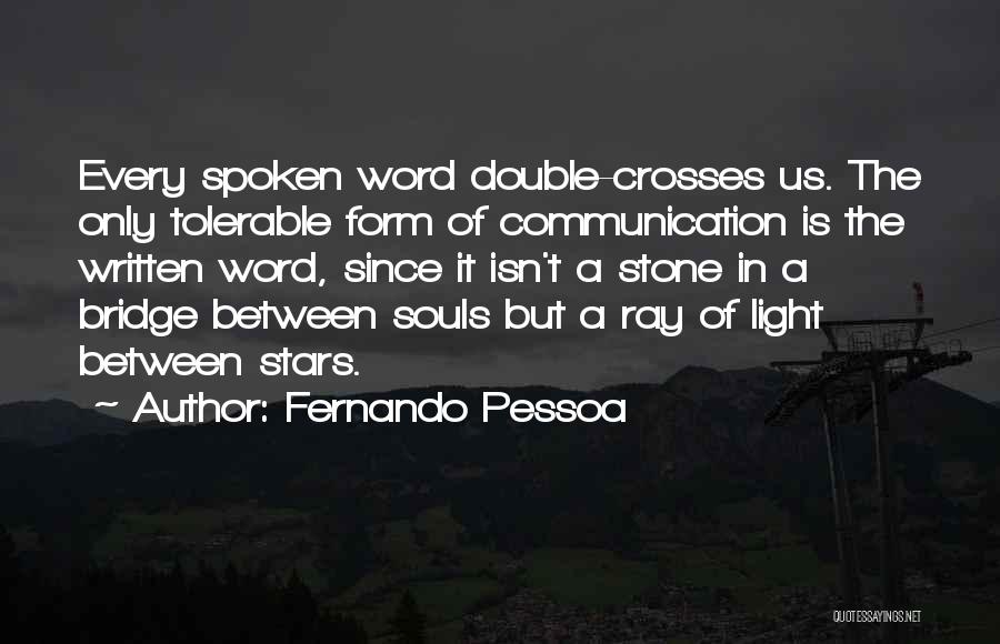 Fernando Pessoa Quotes: Every Spoken Word Double-crosses Us. The Only Tolerable Form Of Communication Is The Written Word, Since It Isn't A Stone