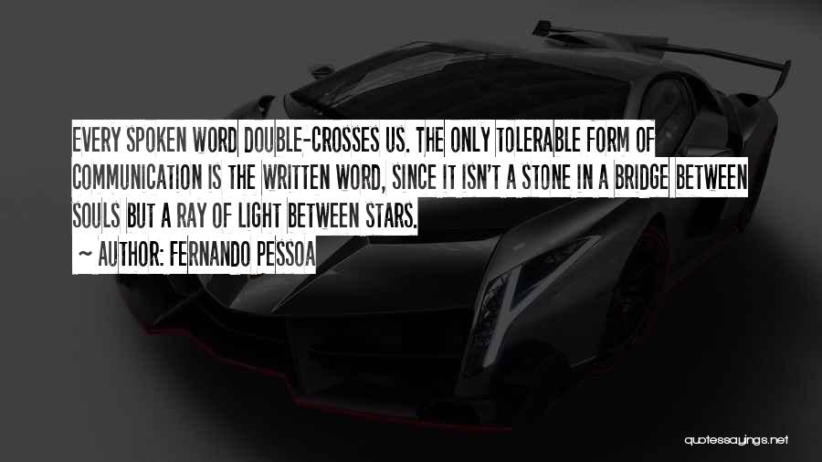 Fernando Pessoa Quotes: Every Spoken Word Double-crosses Us. The Only Tolerable Form Of Communication Is The Written Word, Since It Isn't A Stone