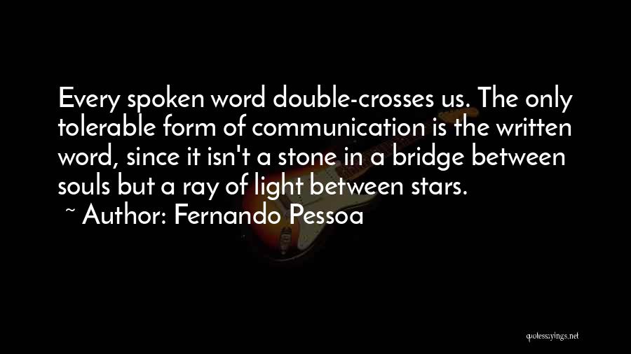 Fernando Pessoa Quotes: Every Spoken Word Double-crosses Us. The Only Tolerable Form Of Communication Is The Written Word, Since It Isn't A Stone