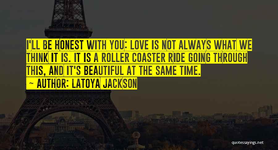 LaToya Jackson Quotes: I'll Be Honest With You: Love Is Not Always What We Think It Is. It Is A Roller Coaster Ride