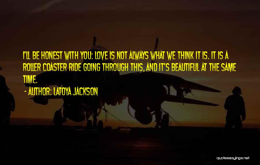 LaToya Jackson Quotes: I'll Be Honest With You: Love Is Not Always What We Think It Is. It Is A Roller Coaster Ride