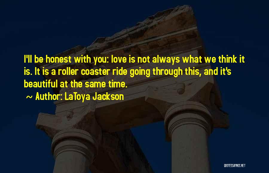 LaToya Jackson Quotes: I'll Be Honest With You: Love Is Not Always What We Think It Is. It Is A Roller Coaster Ride