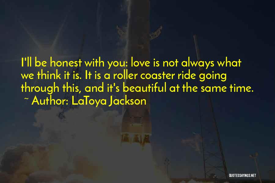 LaToya Jackson Quotes: I'll Be Honest With You: Love Is Not Always What We Think It Is. It Is A Roller Coaster Ride