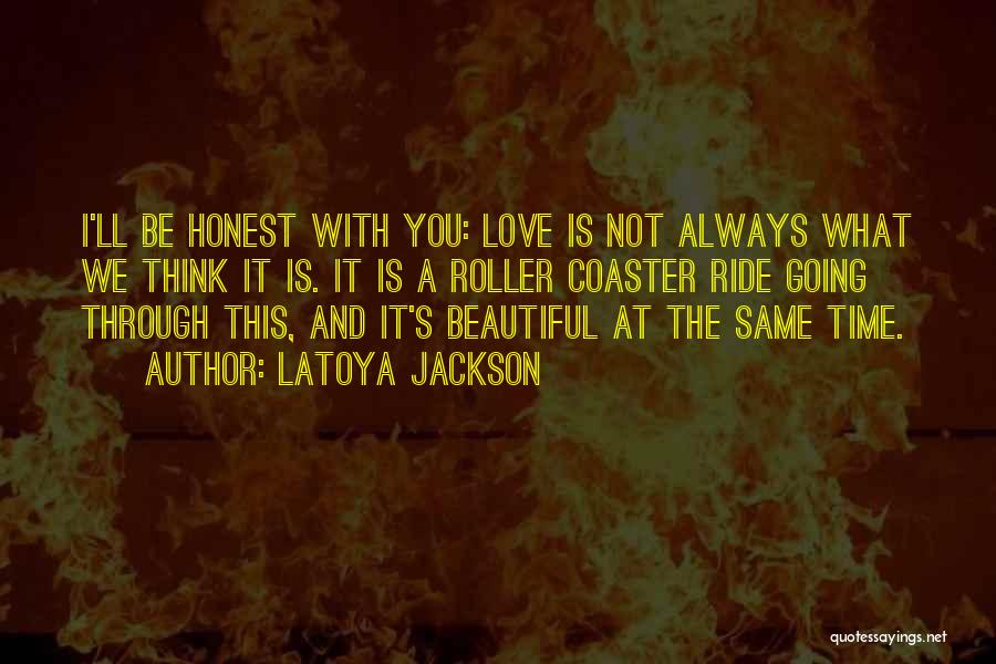 LaToya Jackson Quotes: I'll Be Honest With You: Love Is Not Always What We Think It Is. It Is A Roller Coaster Ride