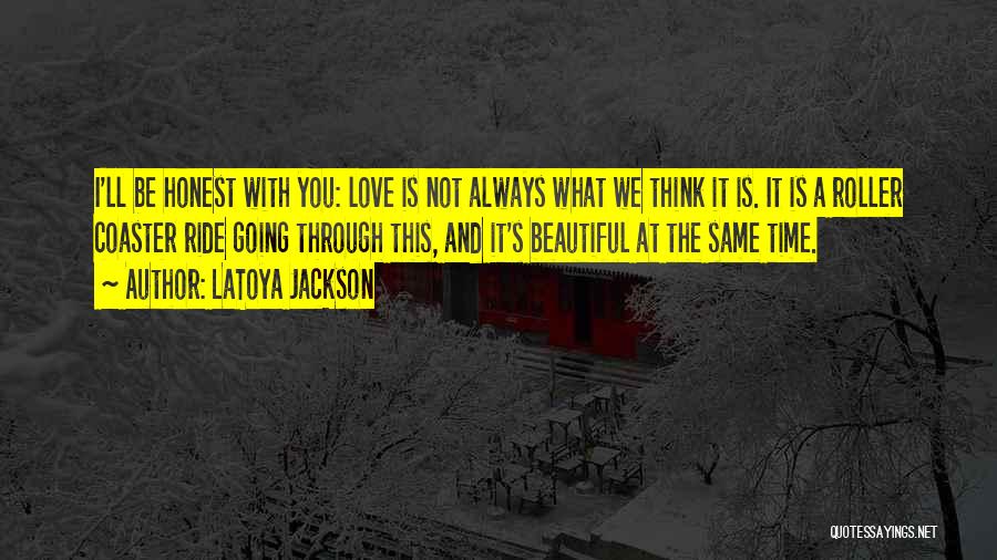 LaToya Jackson Quotes: I'll Be Honest With You: Love Is Not Always What We Think It Is. It Is A Roller Coaster Ride