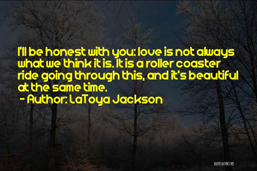 LaToya Jackson Quotes: I'll Be Honest With You: Love Is Not Always What We Think It Is. It Is A Roller Coaster Ride