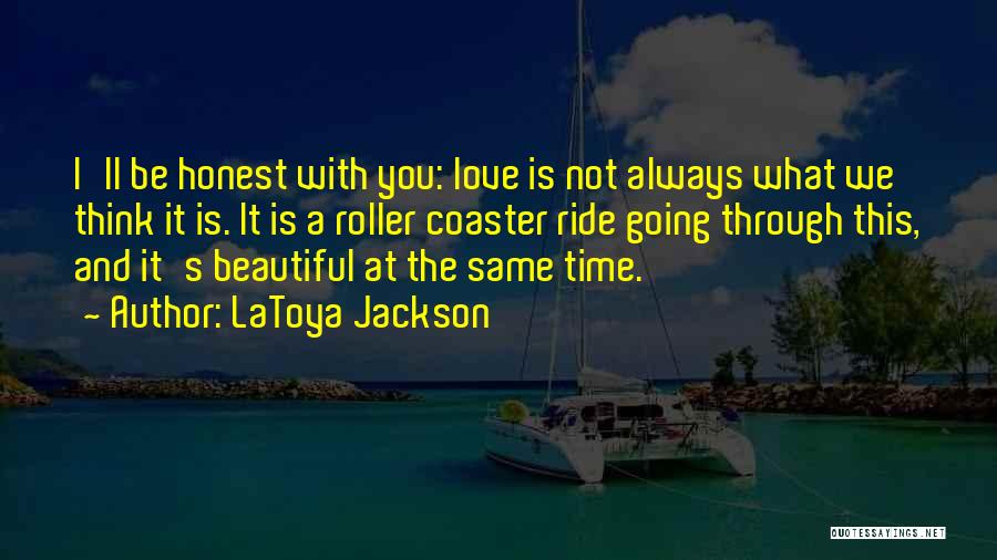 LaToya Jackson Quotes: I'll Be Honest With You: Love Is Not Always What We Think It Is. It Is A Roller Coaster Ride