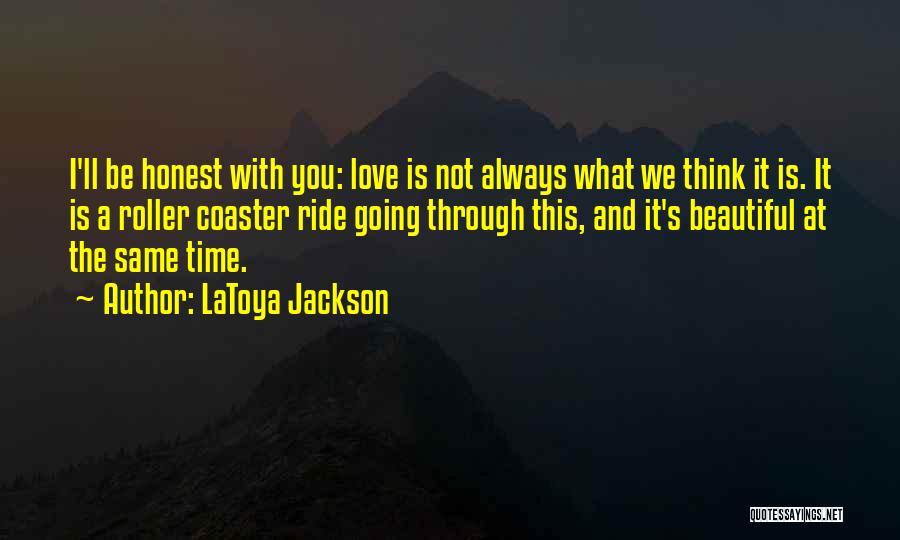 LaToya Jackson Quotes: I'll Be Honest With You: Love Is Not Always What We Think It Is. It Is A Roller Coaster Ride