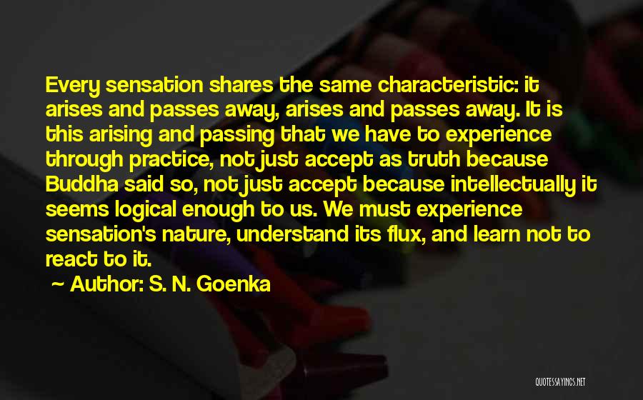 S. N. Goenka Quotes: Every Sensation Shares The Same Characteristic: It Arises And Passes Away, Arises And Passes Away. It Is This Arising And