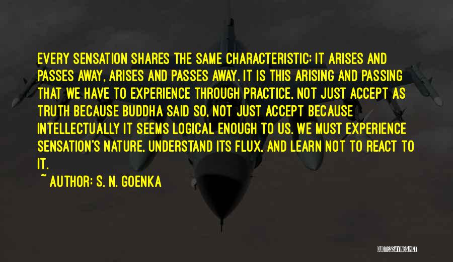 S. N. Goenka Quotes: Every Sensation Shares The Same Characteristic: It Arises And Passes Away, Arises And Passes Away. It Is This Arising And