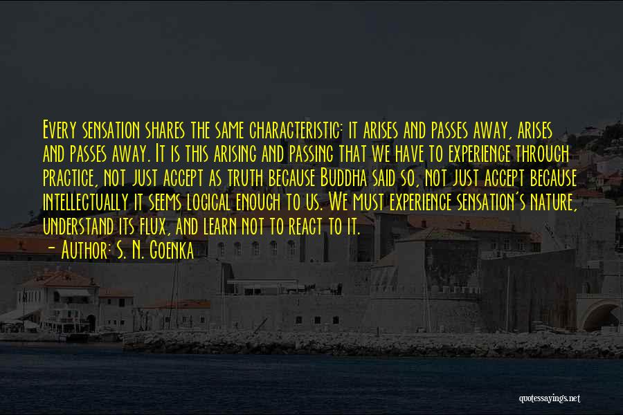 S. N. Goenka Quotes: Every Sensation Shares The Same Characteristic: It Arises And Passes Away, Arises And Passes Away. It Is This Arising And