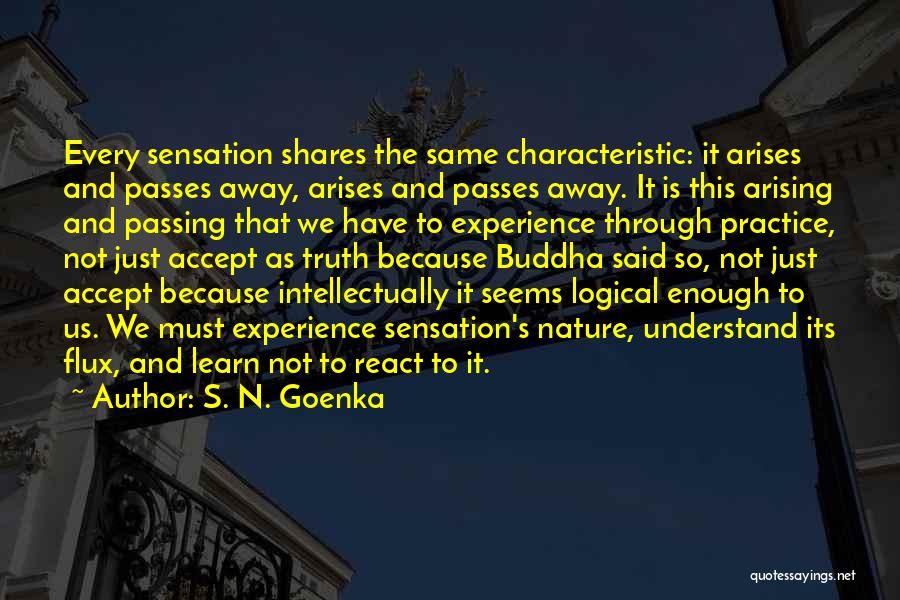 S. N. Goenka Quotes: Every Sensation Shares The Same Characteristic: It Arises And Passes Away, Arises And Passes Away. It Is This Arising And