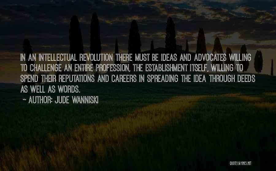 Jude Wanniski Quotes: In An Intellectual Revolution There Must Be Ideas And Advocates Willing To Challenge An Entire Profession, The Establishment Itself, Willing