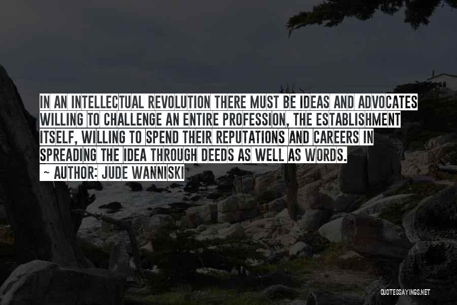 Jude Wanniski Quotes: In An Intellectual Revolution There Must Be Ideas And Advocates Willing To Challenge An Entire Profession, The Establishment Itself, Willing