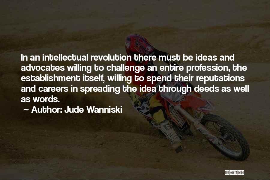 Jude Wanniski Quotes: In An Intellectual Revolution There Must Be Ideas And Advocates Willing To Challenge An Entire Profession, The Establishment Itself, Willing