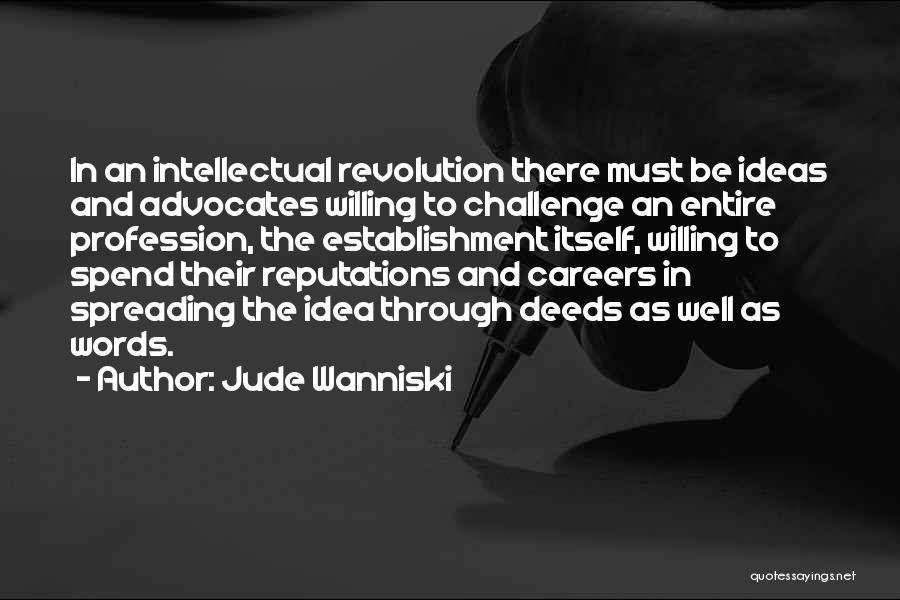 Jude Wanniski Quotes: In An Intellectual Revolution There Must Be Ideas And Advocates Willing To Challenge An Entire Profession, The Establishment Itself, Willing