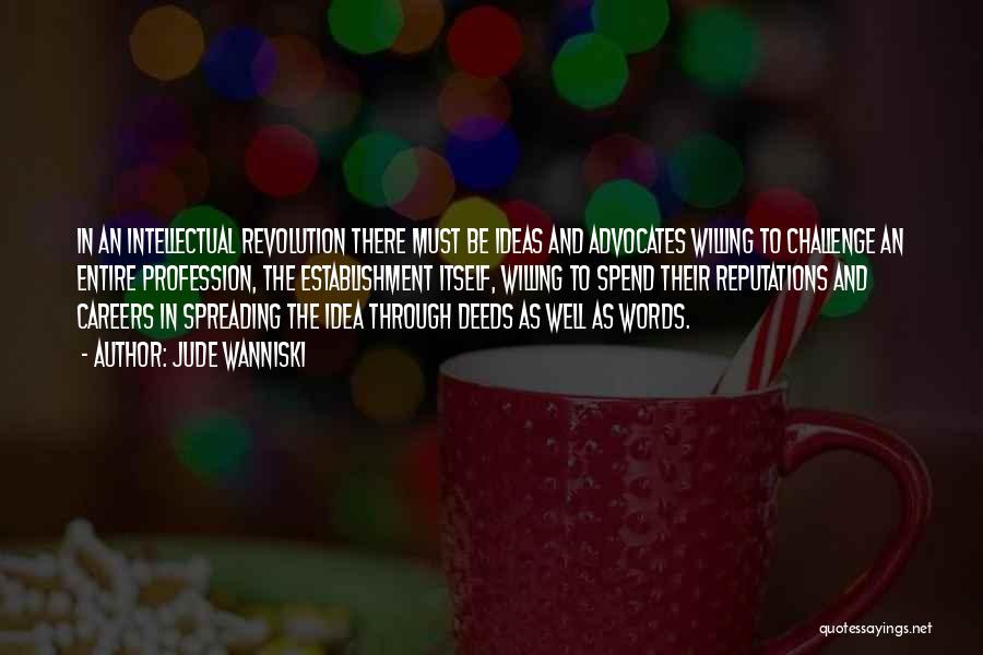 Jude Wanniski Quotes: In An Intellectual Revolution There Must Be Ideas And Advocates Willing To Challenge An Entire Profession, The Establishment Itself, Willing
