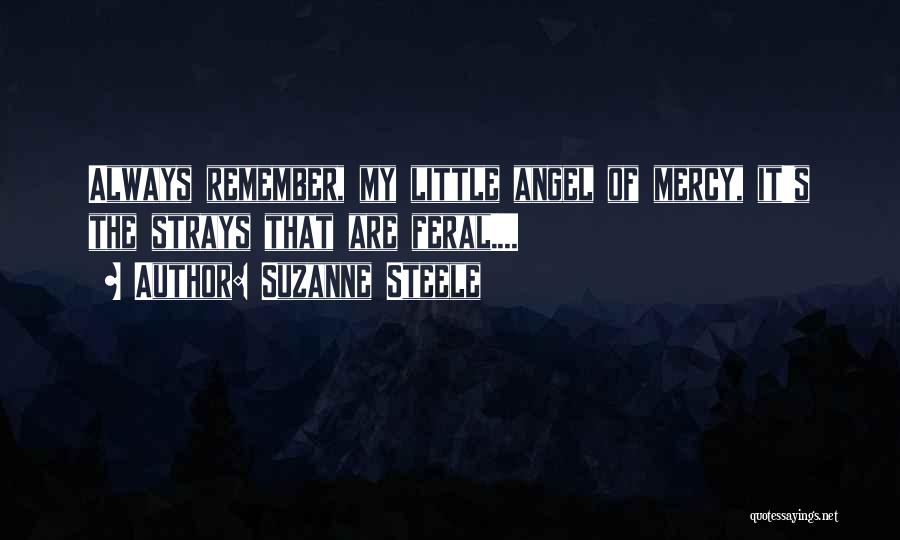 Suzanne Steele Quotes: Always Remember, My Little Angel Of Mercy, It's The Strays That Are Feral....
