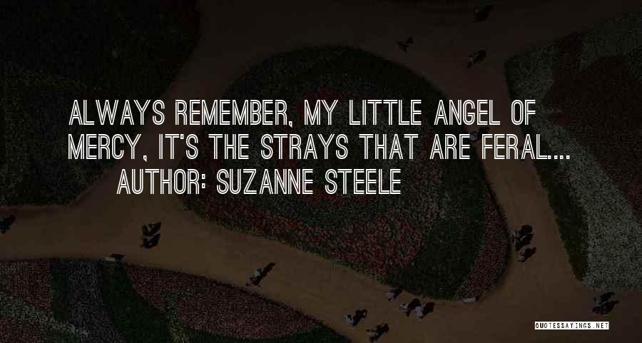 Suzanne Steele Quotes: Always Remember, My Little Angel Of Mercy, It's The Strays That Are Feral....