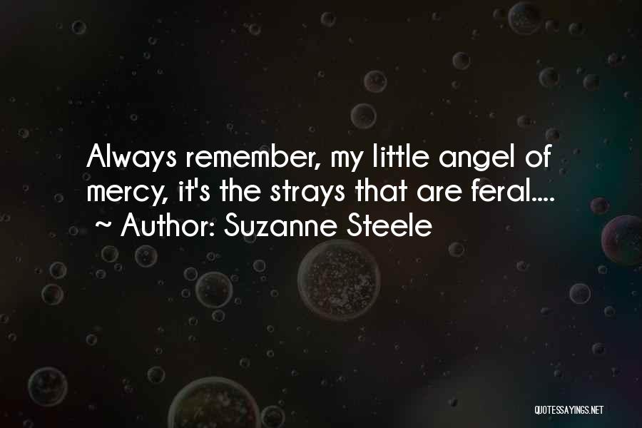 Suzanne Steele Quotes: Always Remember, My Little Angel Of Mercy, It's The Strays That Are Feral....