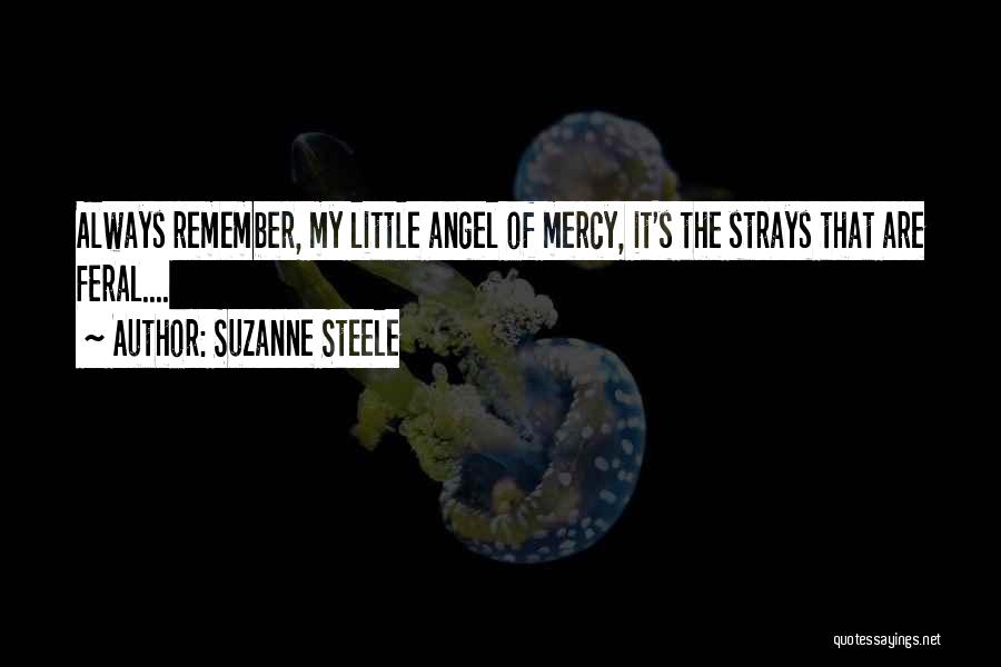 Suzanne Steele Quotes: Always Remember, My Little Angel Of Mercy, It's The Strays That Are Feral....