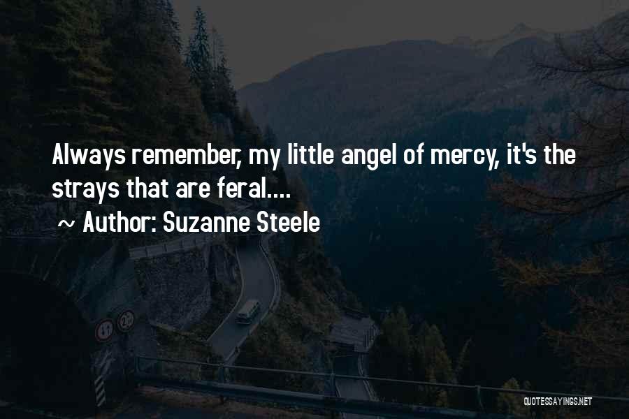 Suzanne Steele Quotes: Always Remember, My Little Angel Of Mercy, It's The Strays That Are Feral....
