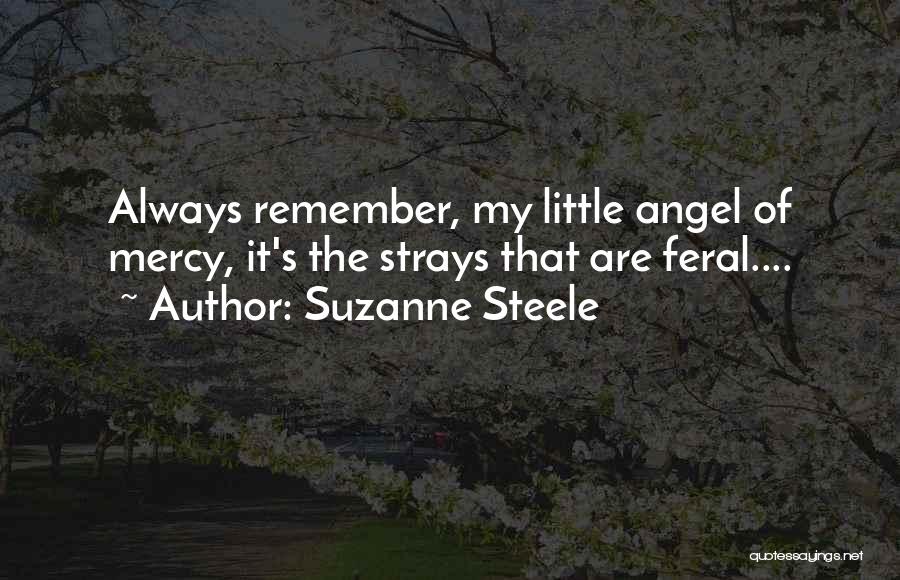 Suzanne Steele Quotes: Always Remember, My Little Angel Of Mercy, It's The Strays That Are Feral....