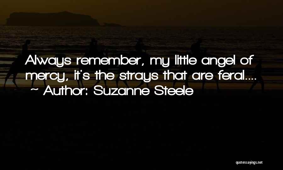 Suzanne Steele Quotes: Always Remember, My Little Angel Of Mercy, It's The Strays That Are Feral....
