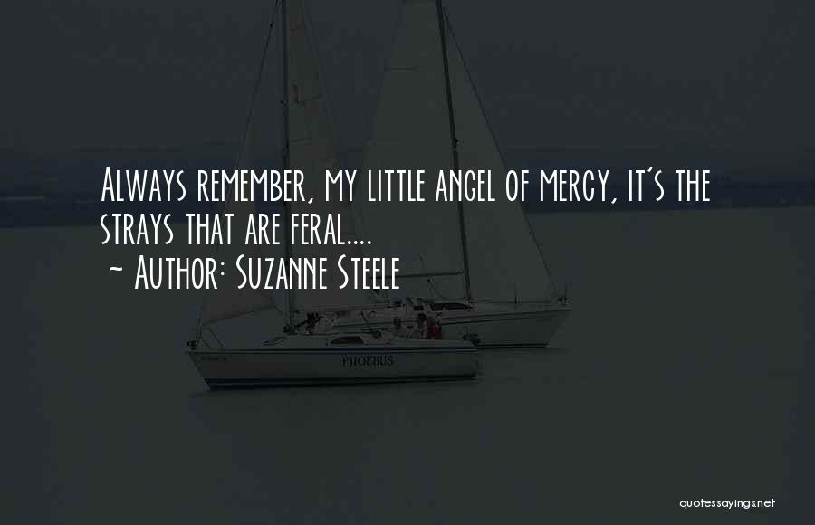 Suzanne Steele Quotes: Always Remember, My Little Angel Of Mercy, It's The Strays That Are Feral....