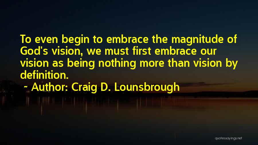 Craig D. Lounsbrough Quotes: To Even Begin To Embrace The Magnitude Of God's Vision, We Must First Embrace Our Vision As Being Nothing More