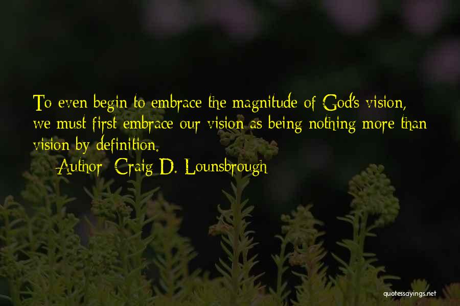 Craig D. Lounsbrough Quotes: To Even Begin To Embrace The Magnitude Of God's Vision, We Must First Embrace Our Vision As Being Nothing More