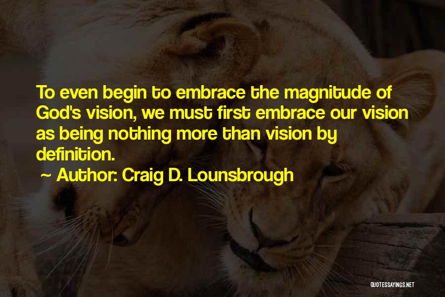 Craig D. Lounsbrough Quotes: To Even Begin To Embrace The Magnitude Of God's Vision, We Must First Embrace Our Vision As Being Nothing More