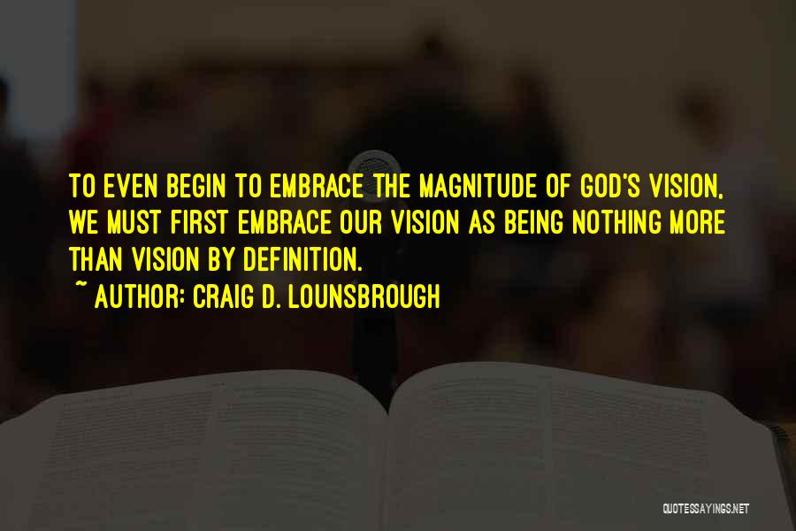 Craig D. Lounsbrough Quotes: To Even Begin To Embrace The Magnitude Of God's Vision, We Must First Embrace Our Vision As Being Nothing More