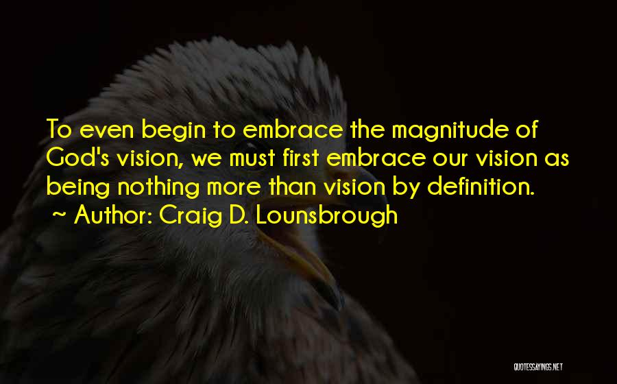 Craig D. Lounsbrough Quotes: To Even Begin To Embrace The Magnitude Of God's Vision, We Must First Embrace Our Vision As Being Nothing More