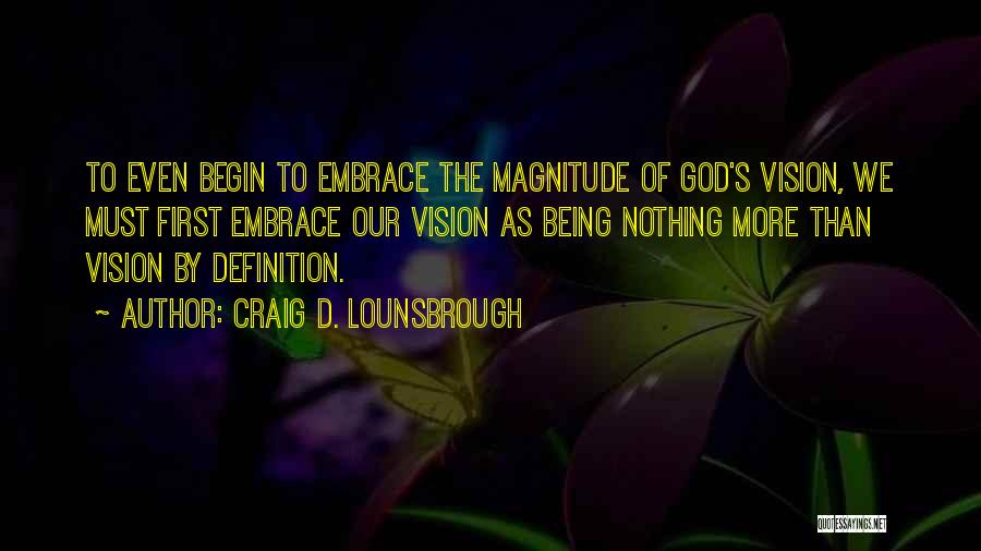 Craig D. Lounsbrough Quotes: To Even Begin To Embrace The Magnitude Of God's Vision, We Must First Embrace Our Vision As Being Nothing More