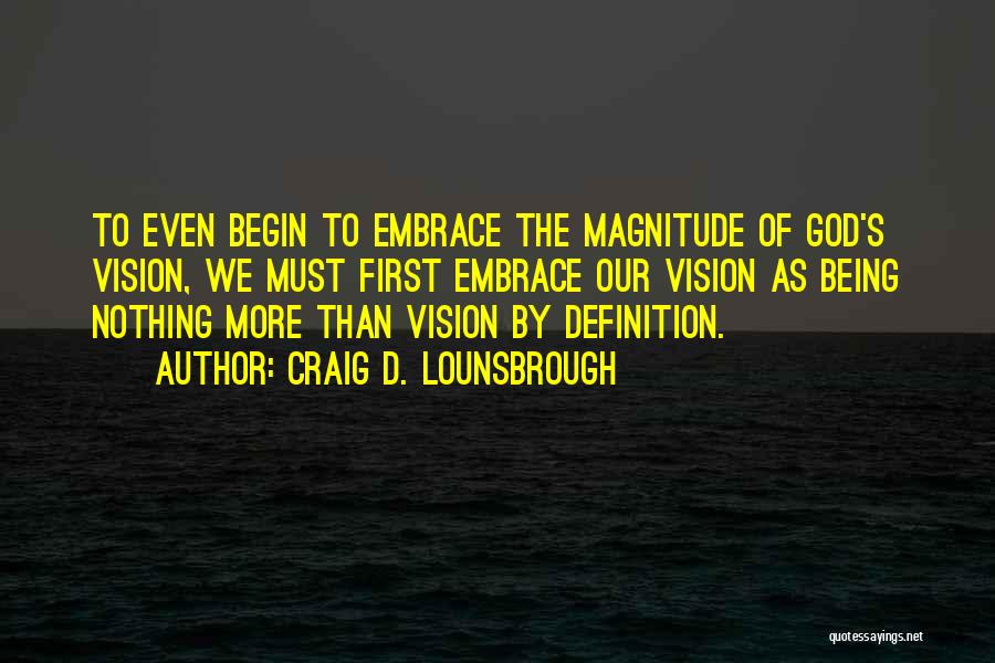 Craig D. Lounsbrough Quotes: To Even Begin To Embrace The Magnitude Of God's Vision, We Must First Embrace Our Vision As Being Nothing More