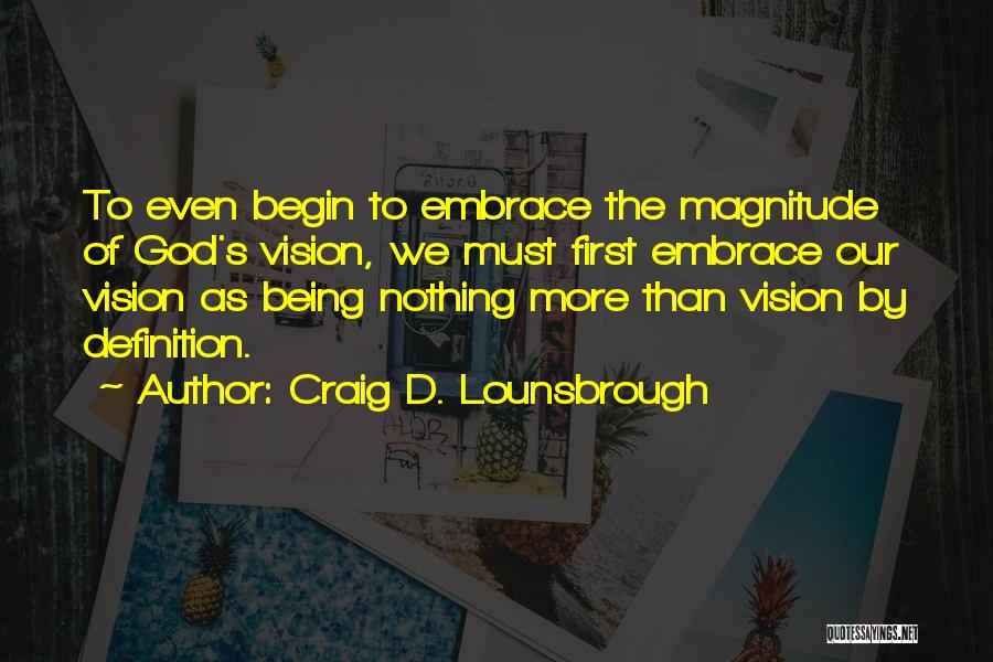 Craig D. Lounsbrough Quotes: To Even Begin To Embrace The Magnitude Of God's Vision, We Must First Embrace Our Vision As Being Nothing More