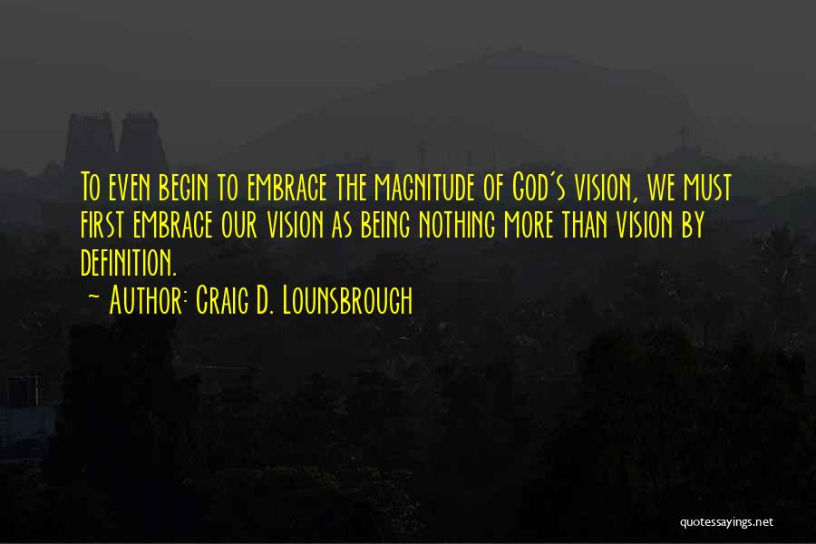 Craig D. Lounsbrough Quotes: To Even Begin To Embrace The Magnitude Of God's Vision, We Must First Embrace Our Vision As Being Nothing More