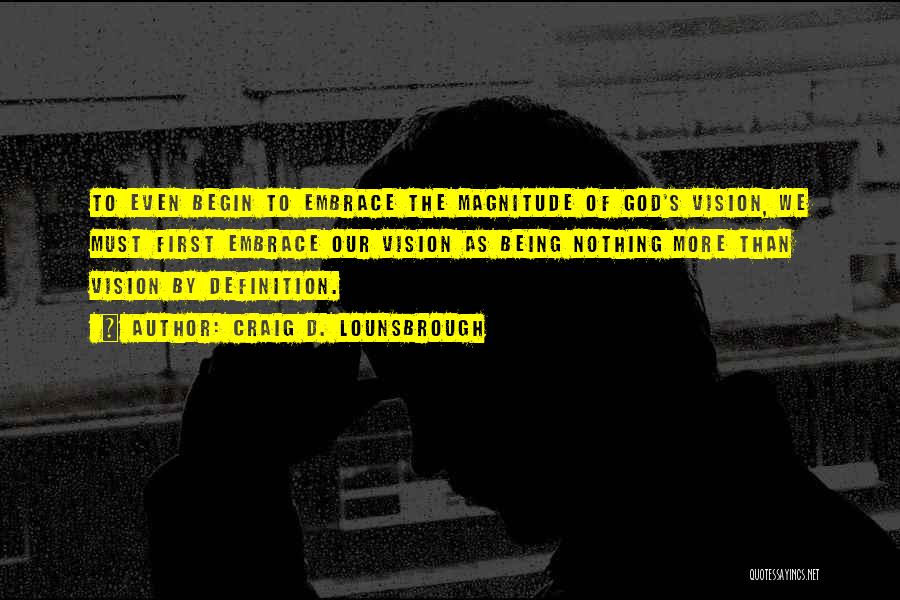 Craig D. Lounsbrough Quotes: To Even Begin To Embrace The Magnitude Of God's Vision, We Must First Embrace Our Vision As Being Nothing More