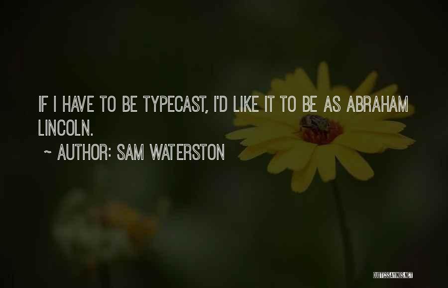 Sam Waterston Quotes: If I Have To Be Typecast, I'd Like It To Be As Abraham Lincoln.