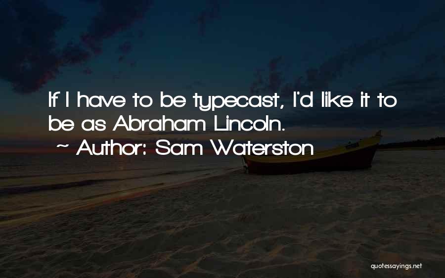 Sam Waterston Quotes: If I Have To Be Typecast, I'd Like It To Be As Abraham Lincoln.