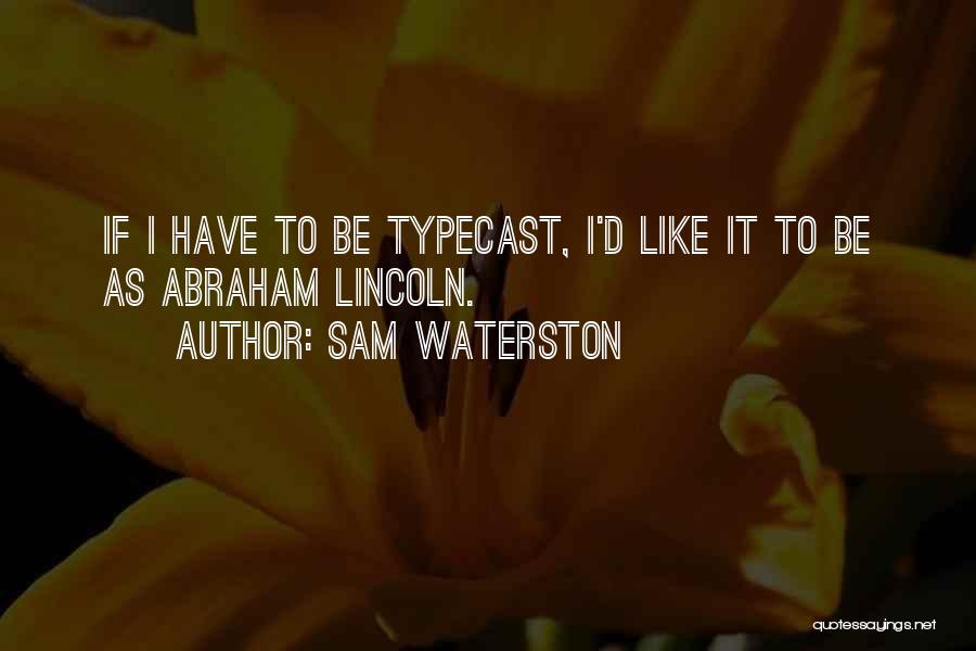 Sam Waterston Quotes: If I Have To Be Typecast, I'd Like It To Be As Abraham Lincoln.