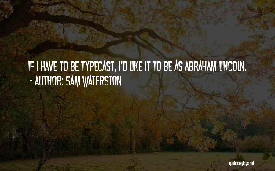 Sam Waterston Quotes: If I Have To Be Typecast, I'd Like It To Be As Abraham Lincoln.