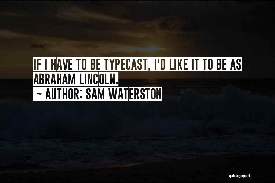 Sam Waterston Quotes: If I Have To Be Typecast, I'd Like It To Be As Abraham Lincoln.