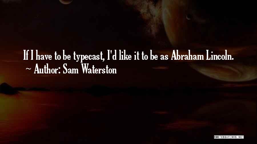 Sam Waterston Quotes: If I Have To Be Typecast, I'd Like It To Be As Abraham Lincoln.