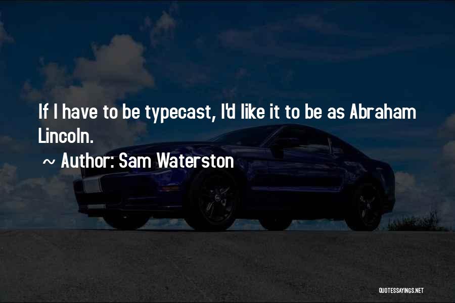 Sam Waterston Quotes: If I Have To Be Typecast, I'd Like It To Be As Abraham Lincoln.