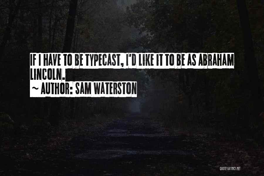 Sam Waterston Quotes: If I Have To Be Typecast, I'd Like It To Be As Abraham Lincoln.