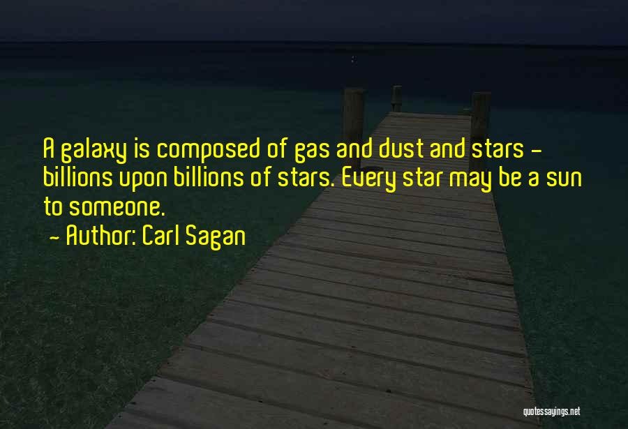 Carl Sagan Quotes: A Galaxy Is Composed Of Gas And Dust And Stars - Billions Upon Billions Of Stars. Every Star May Be